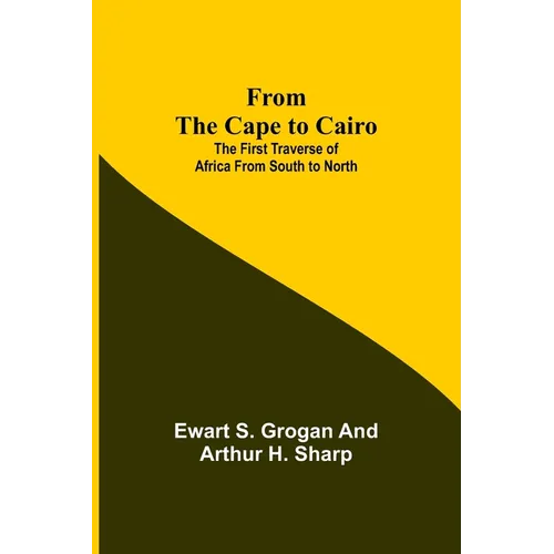 From the Cape to Cairo: The First Traverse of Africa from South to North - Paperback