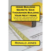 Home Building Secrets: Save Thousands Building Your Next Home: For the first time homeowner or the second time homeowner who did not learn fr - Paperback
