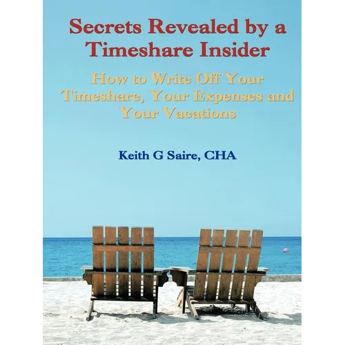 Secrets Revealed by a Timeshare Insider: How to Write Off Your Timeshare, Your Expenses and Your Vacations - Paperback