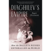 Diaghilev's Empire: How the Ballets Russes Enthralled the World - Paperback