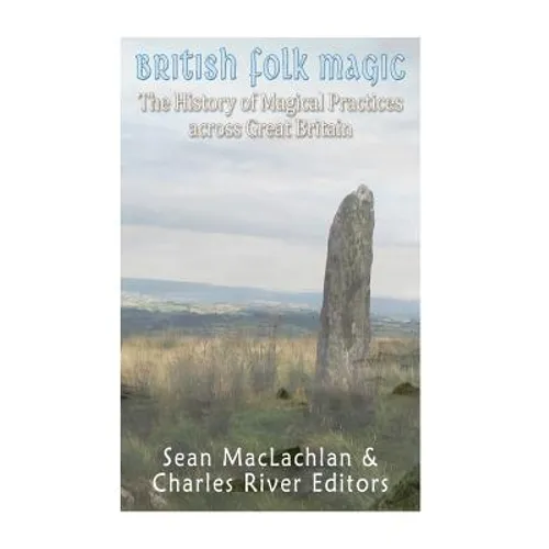 British Folk Magic: The History of Magical Practices across Great Britain - Paperback
