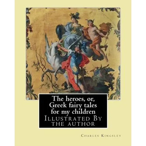The heroes, or, Greek fairy tales for my children By: Charles Kingsley: Illustrated By the author - Paperback