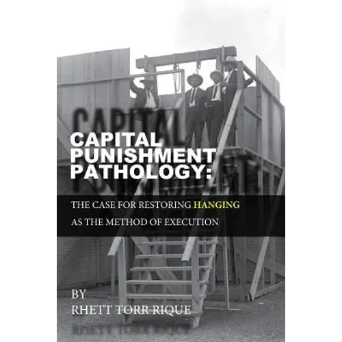 Capital Punishment Pathology: : The Case for Restorning Hanging as the Method of Execution - Paperback
