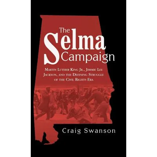 The Selma Campaign: Martin Luther King Jr., Jimmie Lee Jackson, and the Defining Struggle of the Civil Rights Era - Hardcover