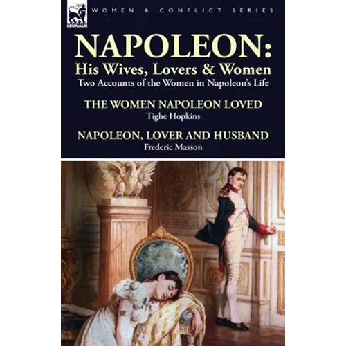 Napoleon: His Wives, Lovers & Women-Two Accounts of the Women in Napoleon's Life - Paperback