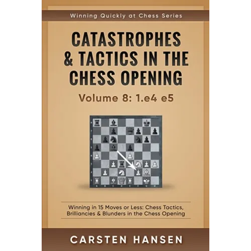 Catastrophes & Tactics in the Chess Opening - Volume 8: 1.e4 e5: Winning in 15 Moves or Less: Chess Tactics, Brilliancies & Blunders in the Chess Open - Paperback
