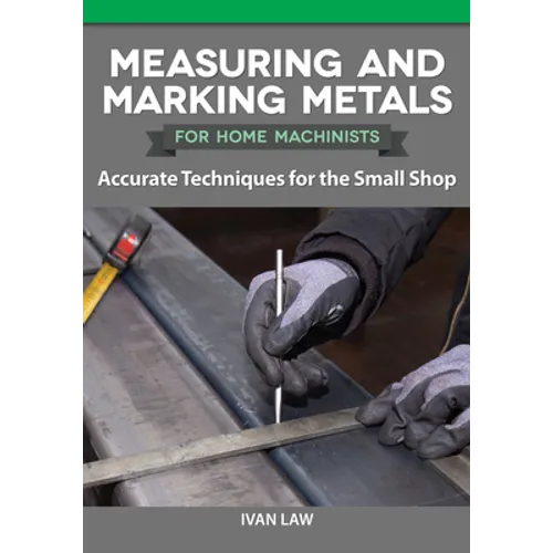 Measuring and Marking Metals for Home Machinists: Accurate Techniques for the Small Shop - Paperback