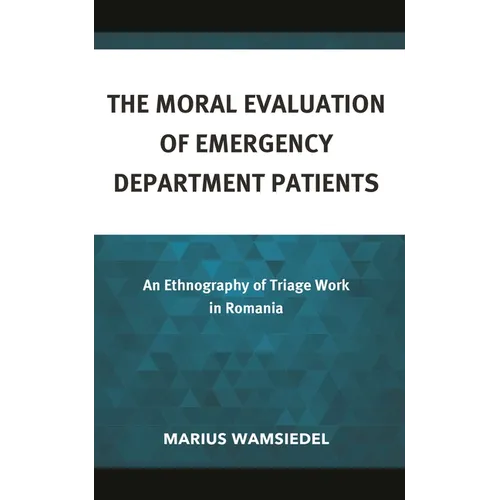 The Moral Evaluation of Emergency Department Patients: An Ethnography of Triage Work in Romania - Hardcover