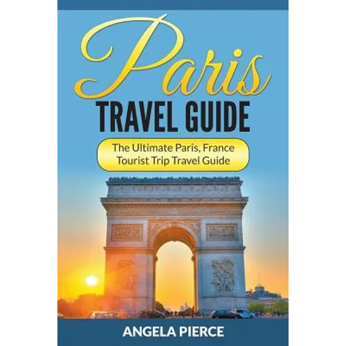 Paris Travel Guide: The Ultimate Paris, France Tourist Trip Travel Guide - Paperback
