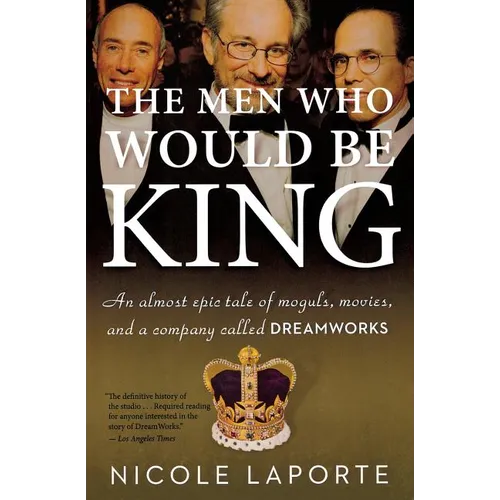 The Men Who Would Be King: An Almost Epic Tale of Moguls, Movies, and a Company Called DreamWorks - Paperback