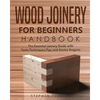 Wood Joinery for Beginners Handbook: The Essential Joinery Guide with Tools, Techniques, Tips and Starter Projects - Paperback