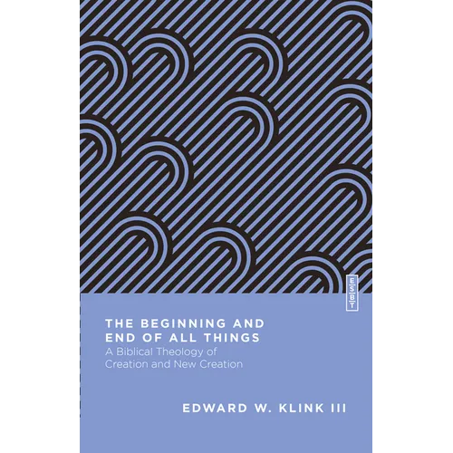 The Beginning and End of All Things: A Biblical Theology of Creation and New Creation - Paperback