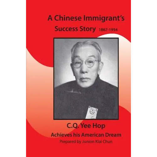 A Chinese Immigrant's Success Story 1867-1954: C.Q.Yee Hop Achieves his American Dream - Paperback