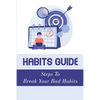 Habits Guide: Steps To Break Your Bad Habits: Guide To Change Your Life - Paperback