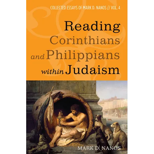 Reading Corinthians and Philippians Within Judaism: Collected Essays of Mark D. Nanos, Vol. 4 - Hardcover