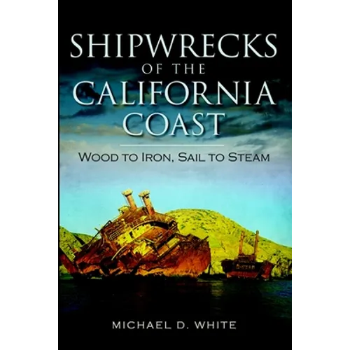 Shipwrecks of the California Coast: Wood to Iron, Sail to Steam - Paperback