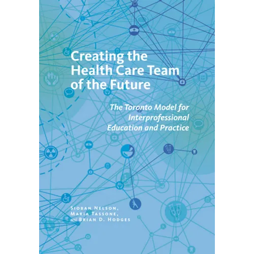 Creating the Health Care Team of the Future: The Toronto Model for Interprofessional Education and Practice - Paperback