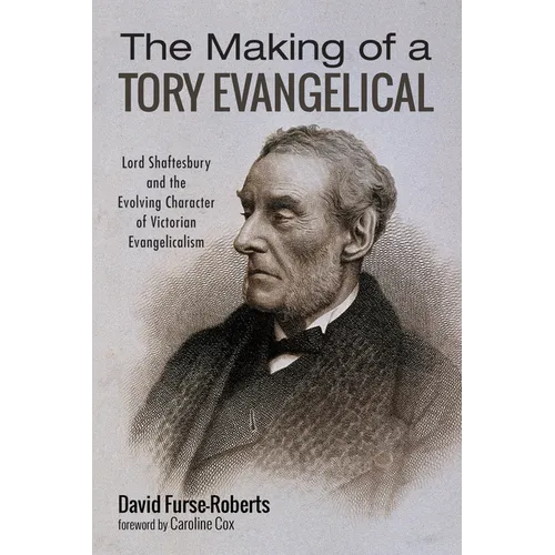The Making of a Tory Evangelical: Lord Shaftesbury and the Evolving Character of Victorian Evangelicalism - Paperback