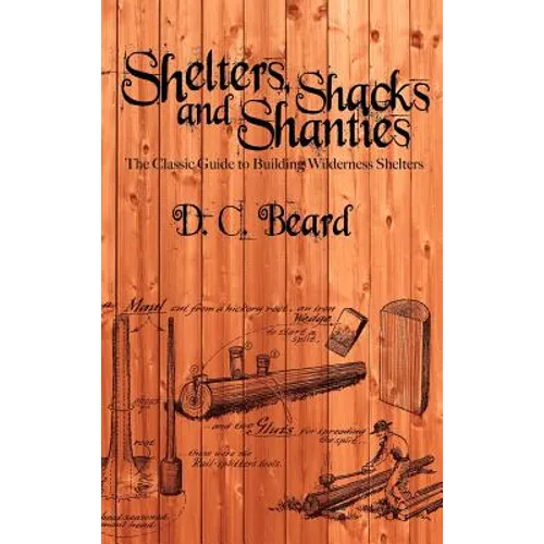Shelters, Shacks, and Shanties: A Guide to Building Shelters in the Wilderness - Hardcover