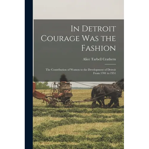 In Detroit Courage was the Fashion; the Contribution of Women to the Development of Detroit From 1701 to 1951 - Paperback