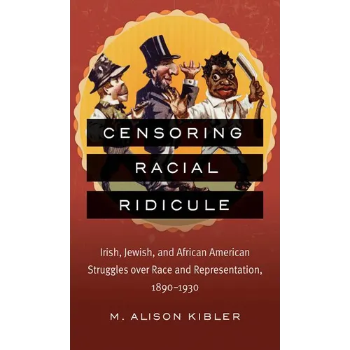 Censoring Racial Ridicule: Irish, Jewish, and African American Struggles Over Race and Representation, 1890-1930 - Paperback