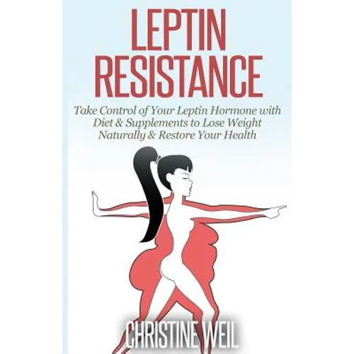 Leptin Resistance: Take Control of Your Leptin Hormone with Diet & Supplements to Lose Weight Naturally & Restore Your Health - Paperback