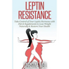 Leptin Resistance: Take Control of Your Leptin Hormone with Diet & Supplements to Lose Weight Naturally & Restore Your Health - Paperback