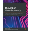 The Art of Micro Frontends: Build websites using compositional UIs that grow naturally as your application scales - Paperback