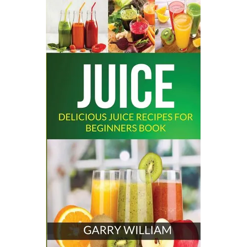 Juice: Delicious Juice Recipes For Beginners Book - Paperback