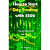 How to Start Day Trading with $500: Tips to Start Small and Win Big - Paperback