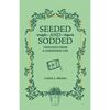 Seeded and Sodded: Thoughts from a Gardening Life - Paperback