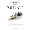 Everything Says, "GLORY!": Science Exposes Darwinian Folklore - Paperback