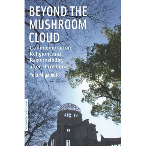 Beyond the Mushroom Cloud: Commemoration, Religion, and Responsibility After Hiroshima - Paperback
