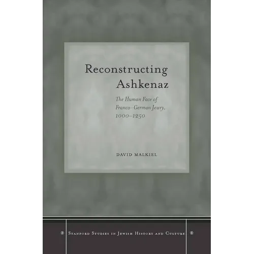 Reconstructing Ashkenaz: The Human Face of Franco-German Jewry, 1000-1250 - Hardcover