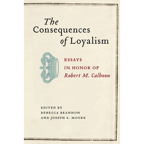 Consequences of Loyalism: Essays in Honor of Robert M. Calhoon - Hardcover