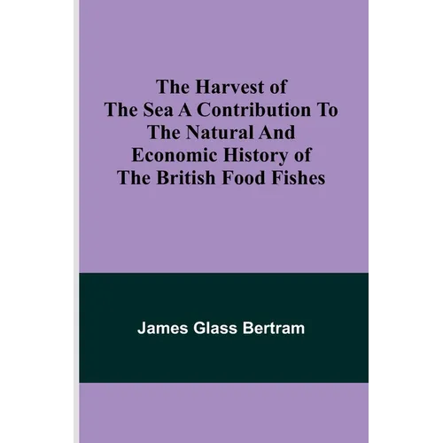 The Harvest of the Sea A contribution to the natural and economic history of the British food fishes - Paperback