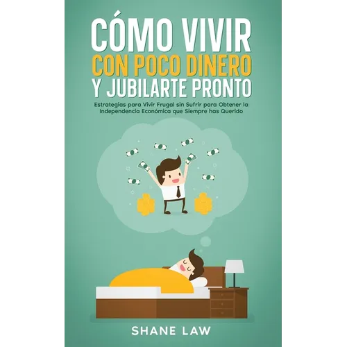 Cómo Vivir con Poco Dinero y Jubilarte Pronto: Estrategias para Vivir Frugal sin Sufrir para Obtener la Independencia Económica que Siempre has Querid - Paperback