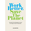 Work Better. Save The Planet: The Earth-First Workplace is Good for People, Great for Business - Paperback