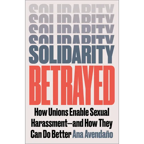 Solidarity Betrayed: How Unions Enable Sexual Harassment - And How They Can Do Better - Paperback