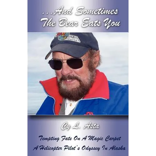 ...And Sometimes The Bear Eats You: Tempting Fate on a Magic Carpet: A Helicopter Pilot's Odyssey in Alaska - Paperback
