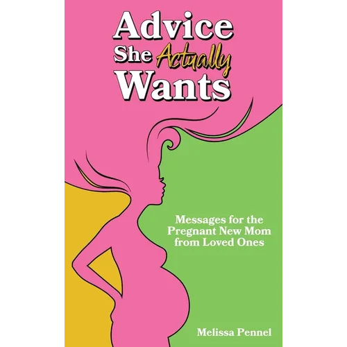 Advice She Actually Wants: Messages for the Pregnant New Mom from Loved Ones - Hardcover