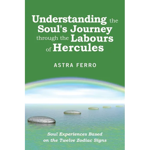 Understanding the Soul's Journey Through the Labours of Hercules: Soul Experiences Based on the Twelve Zodiac Signs - Paperback