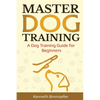 Master Dog Training: A Dog Training Guide for Beginners - Paperback