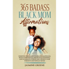 365 Badass Black Mom Affirmations: Positive Thoughts to Create Happiness, Build Confidence, Encourage Bonding, and Eliminate Stress and Anxiety for Pa - Paperback