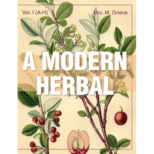 A Modern Herbal (Volume 1, A-H): The Medicinal, Culinary, Cosmetic and Economic Properties, Cultivation and Folk-Lore of Herbs, Grasses, Fungi, Shrubs - Hardcover