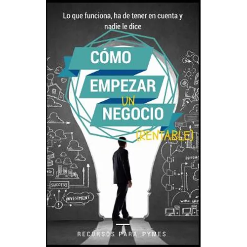 Como empezar un negocio: La guía con lo que funciona en el mundo real para crear un negocio rentable - Paperback