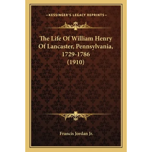 The Life Of William Henry Of Lancaster, Pennsylvania, 1729-1786 (1910) - Paperback