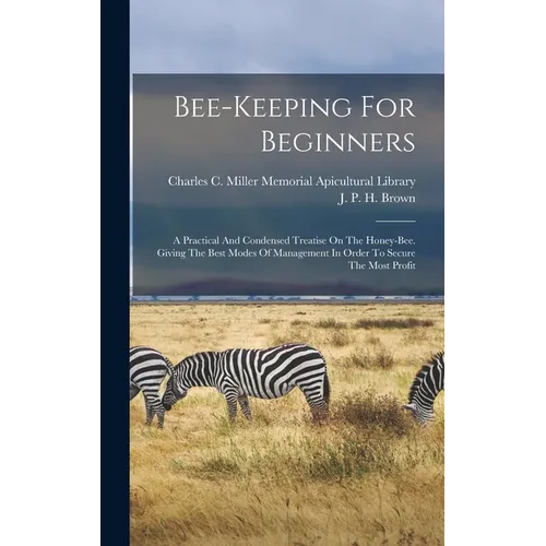 Bee-keeping For Beginners: A Practical And Condensed Treatise On The Honey-bee. Giving The Best Modes Of Management In Order To Secure The Most Profit - Hardcover