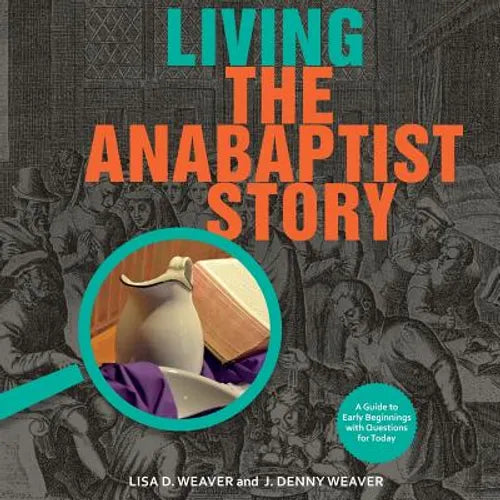 Living the Anabaptist Story: A Guide to Early Beginnings with Questions for Today - Paperback