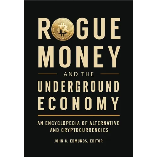Rogue Money and the Underground Economy: An Encyclopedia of Alternative and Cryptocurrencies - Hardcover